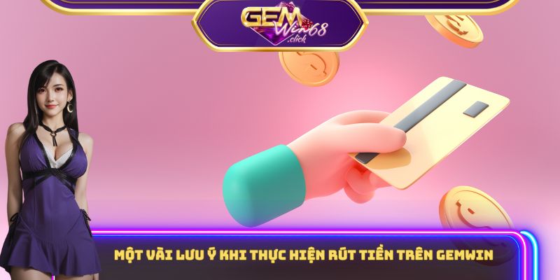 Một vài lưu ý khi thực hiện rút tiền trên Gemwin